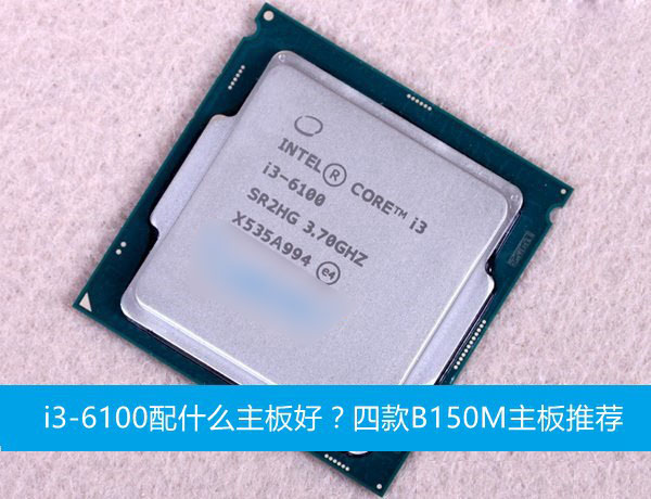 i3-6100配什么主板好？四款B150M主板推荐