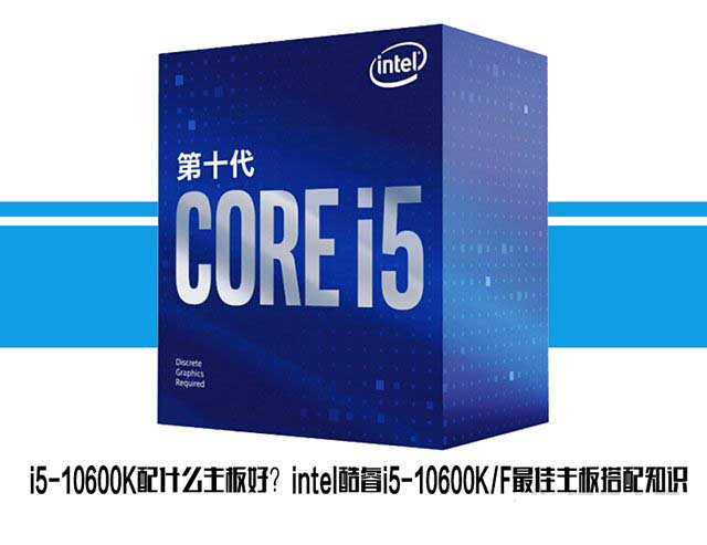 i5-10600K配什么主板好？intel酷睿i5-10600KF最佳主板搭配知识