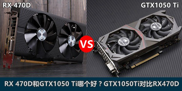 RX 470D和GTX1050 Ti哪个好？GTX1050Ti对比RX470D