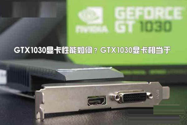 GTX1030显卡性能如何？GTX1030显卡相当于