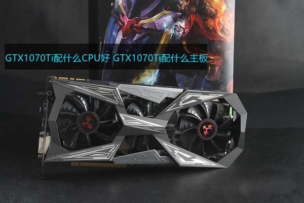 GTX1070Ti配什么CPU好？GTX1070Ti配什么主板？