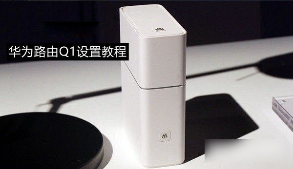华为路由Q1怎么设置 华为路由Q1设置上网教程