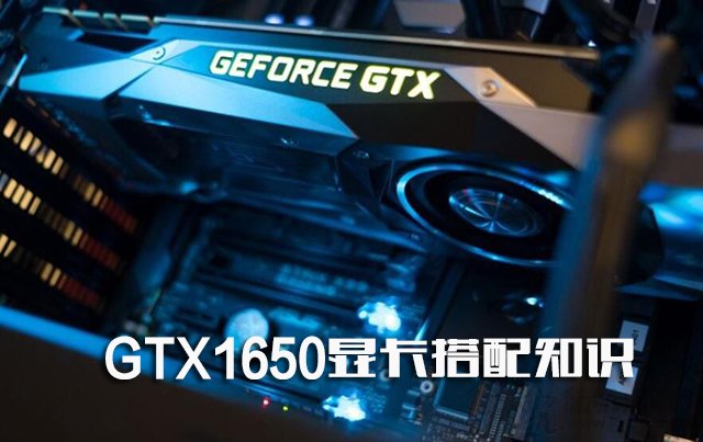 GTX1650显卡搭配知识：GTX1650配什么CPU和主板及多大电源？