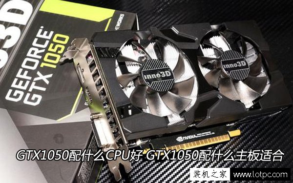 GTX1050配什么CPU好 GTX1050配什么主板适合