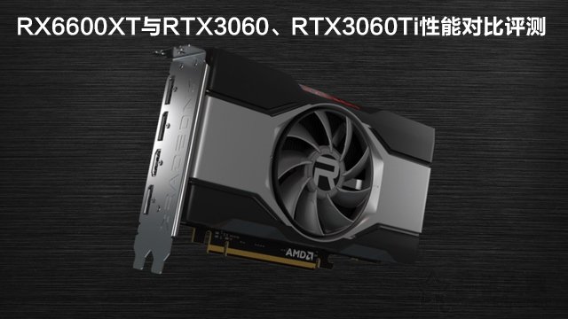 RX6600XT显卡相当于什么N卡？与RTX3060、RTX3060Ti性能对比评测