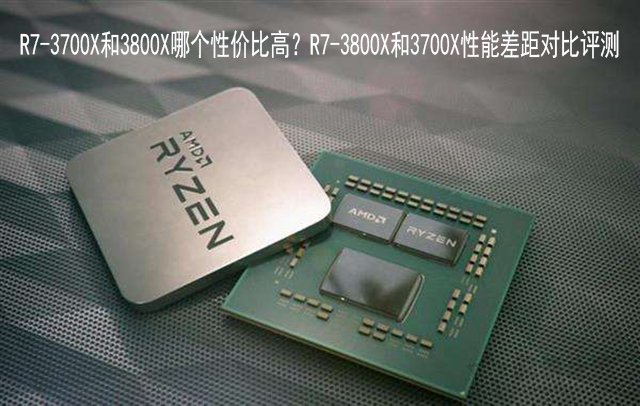 R7-3700X和3800X哪个性价比高？R7-3800X和3700X性能差距对比评测
