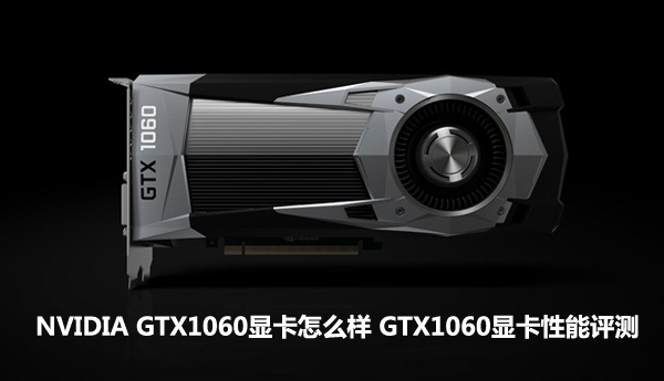 NVIDIA GTX1060显卡怎么样 GTX1060显卡性能评测